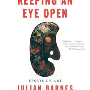 Keeping an Eye Open: Essays on Art by Julian Barnes